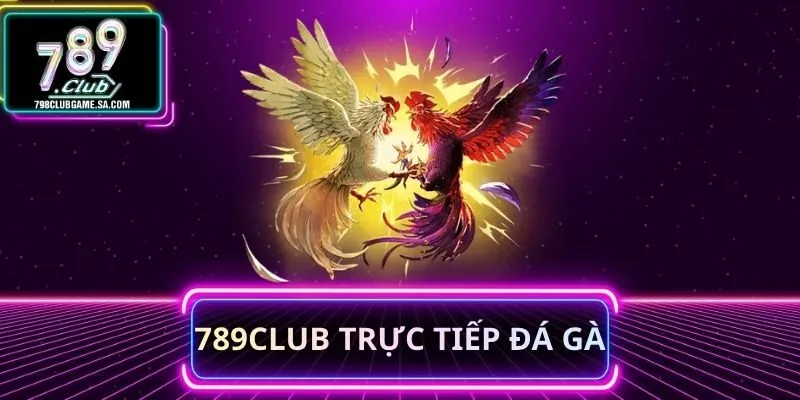 789CLUB Trực Tiếp Đá Gà
