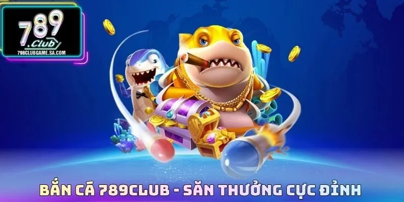 Bắn cá 789CLUB - Săn thưởng cực đỉnh