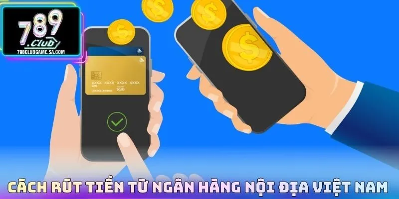 Cách rút tiền từ ngân hàng nội địa Việt Nam