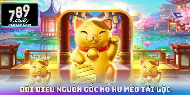 Đôi điều nguồn gốc nổ hũ Mèo Tài Lộc