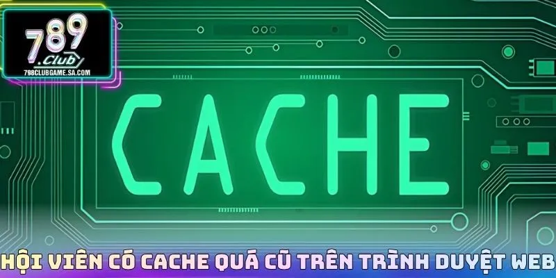 Hội viên có cache quá cũ trên trình duyệt web 