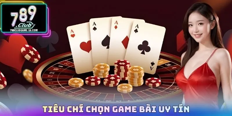 Tiêu chí chọn game bài uy tín