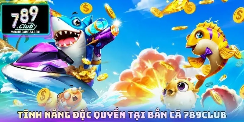 Tính năng độc quyền tại bắn cá 789CLUB
