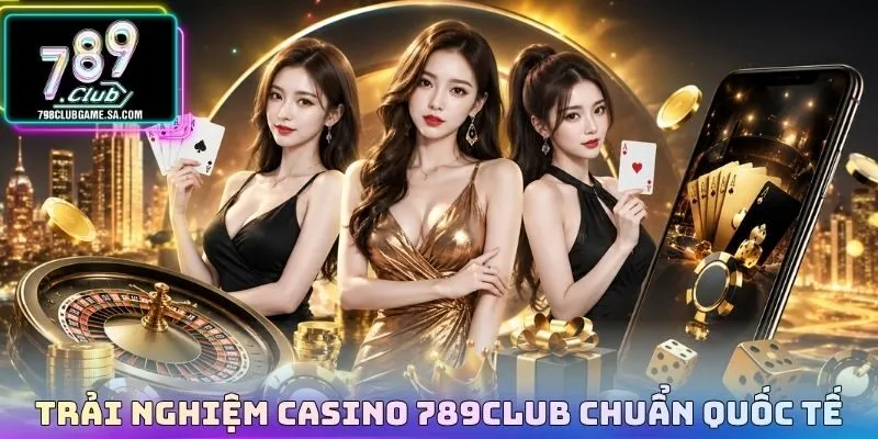 Trải nghiệm casino 789CLUB chuẩn quốc tế